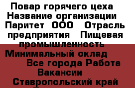 Повар горячего цеха › Название организации ­ Паритет, ООО › Отрасль предприятия ­ Пищевая промышленность › Минимальный оклад ­ 28 000 - Все города Работа » Вакансии   . Ставропольский край,Лермонтов г.